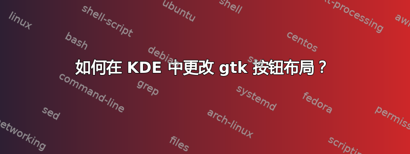 如何在 KDE 中更改 gtk 按钮布局？