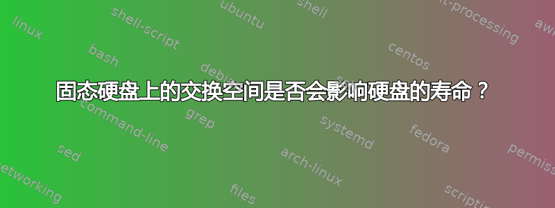 固态硬盘上的交换空间是否会影响硬盘的寿命？