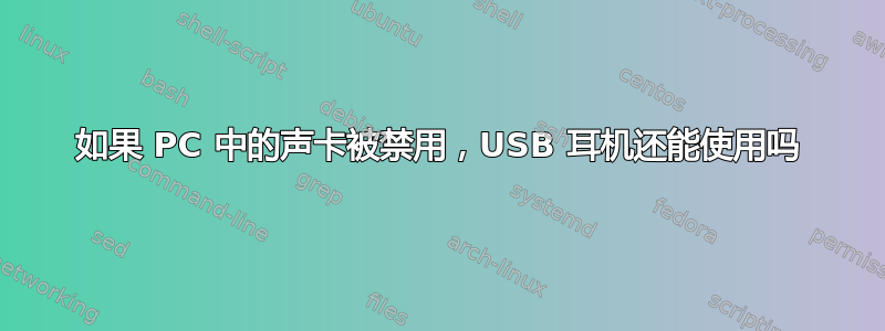 如果 PC 中的声卡被禁用，USB 耳机还能使用吗