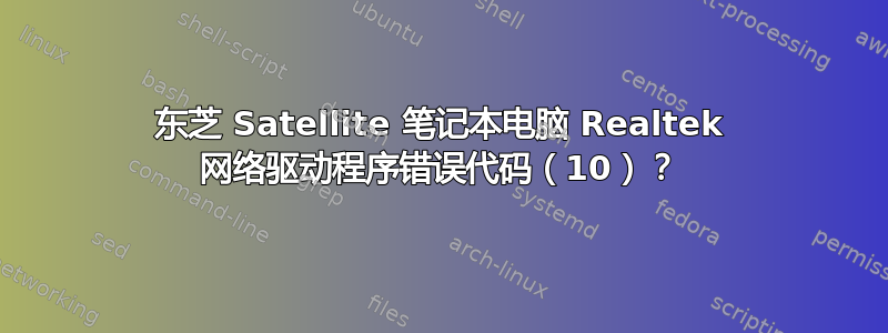 东芝 Satellite 笔记本电脑 Realtek 网络驱动程序错误代码（10）？