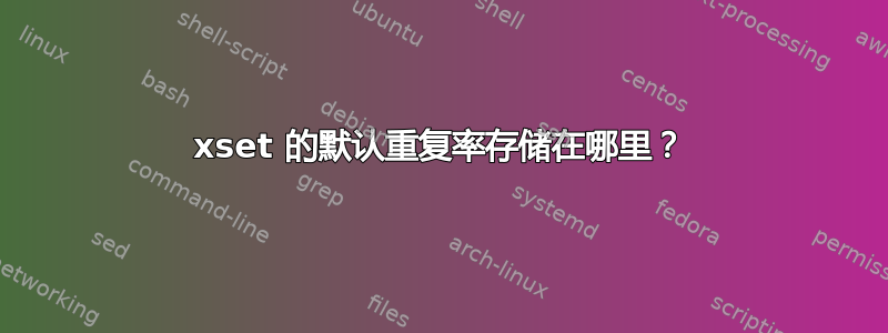 xset 的默认重复率存储在哪里？