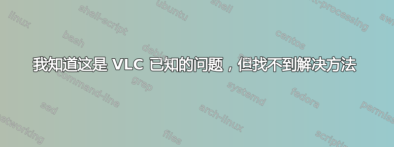 我知道这是 VLC 已知的问题，但找不到解决方法