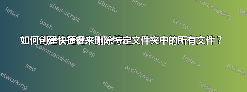 如何创建快捷键来删除特定文件夹中的所有文件？