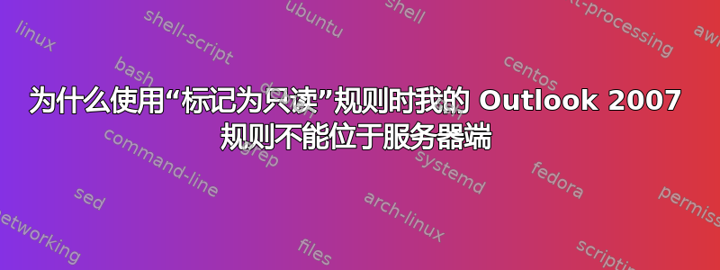 为什么使用“标记为只读”规则时我的 Outlook 2007 规则不能位于服务器端