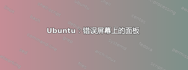 Ubuntu：错误屏幕上的面板