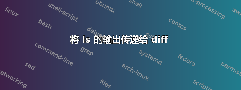 将 ls 的输出传递给 diff