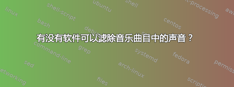 有没有软件可以滤除音乐曲目中的声音？