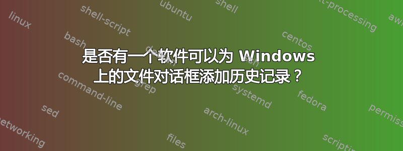 是否有一个软件可以为 Windows 上的文件对话框添加历史记录？