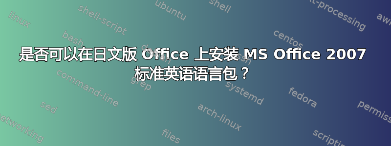 是否可以在日文版 Office 上安装 MS Office 2007 标准英语语言包？