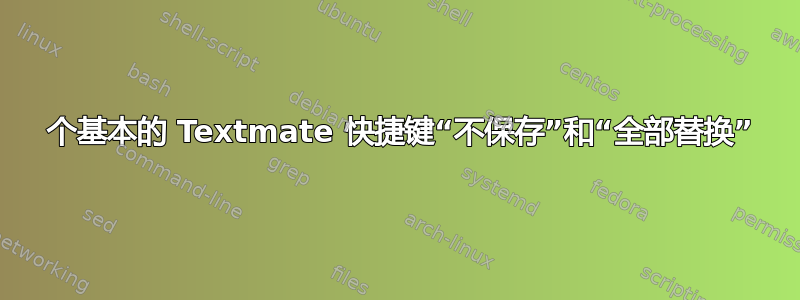 2 个基本的 Textmate 快捷键“不保存”和“全部替换”