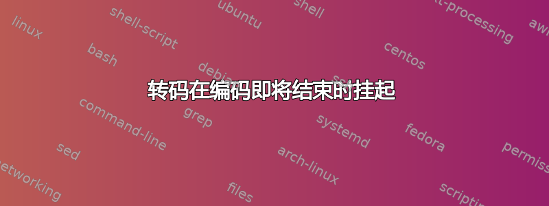 转码在编码即将结束时挂起