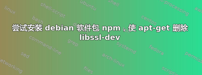 尝试安装 debian 软件包 npm，使 apt-get 删除 libssl-dev