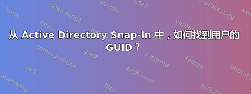 从 Active Directory Snap-In 中，如何找到用户的 GUID？