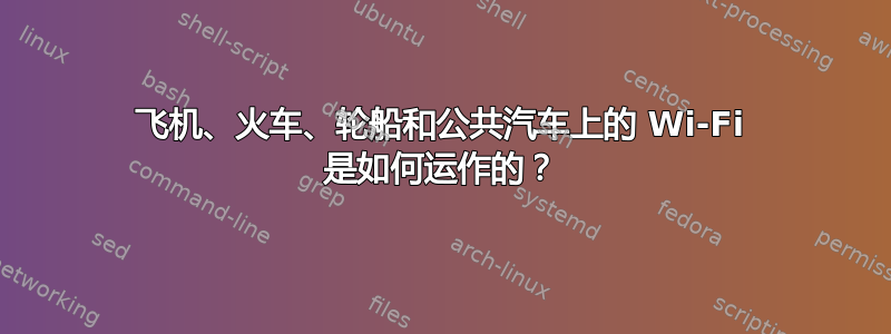 飞机、火车、轮船和公共汽车上的 Wi-Fi 是如何运作的？