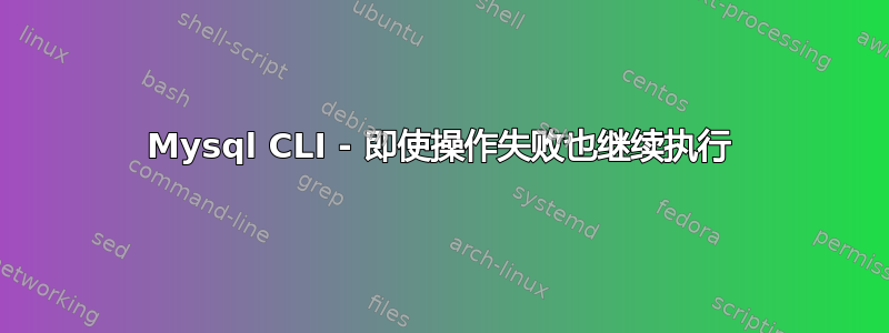 Mysql CLI - 即使操作失败也继续执行