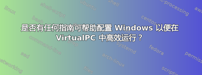 是否有任何指南可帮助配置 Windows 以便在 VirtualPC 中高效运行？