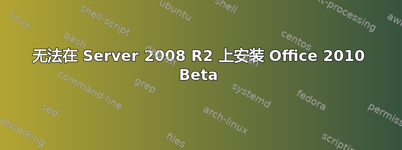 无法在 Server 2008 R2 上安装 Office 2010 Beta