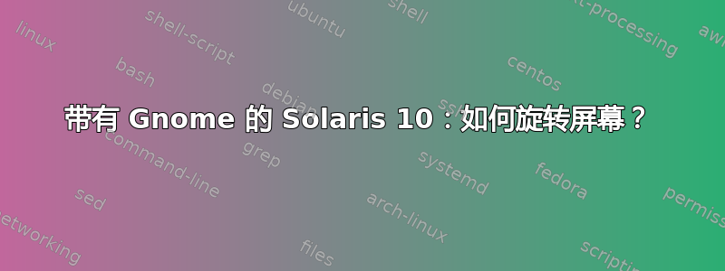 带有 Gnome 的 Solaris 10：如何旋转屏幕？