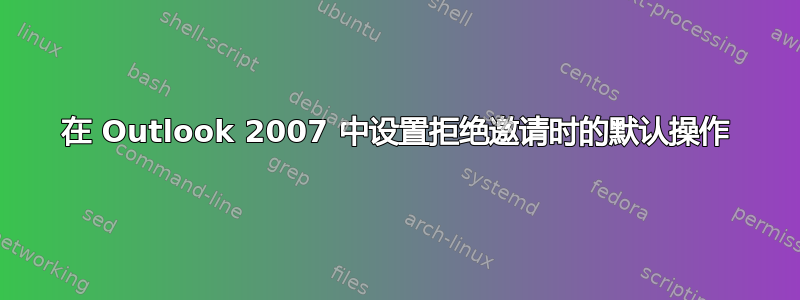 在 Outlook 2007 中设置拒绝邀请时的默认操作