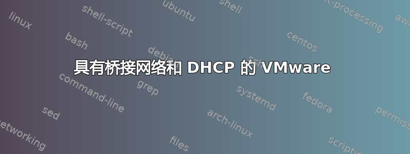 具有桥接网络和 DHCP 的 VMware