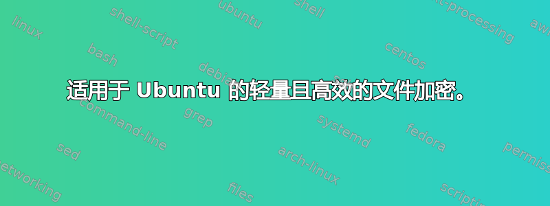 适用于 Ubuntu 的轻量且高效的文件加密。