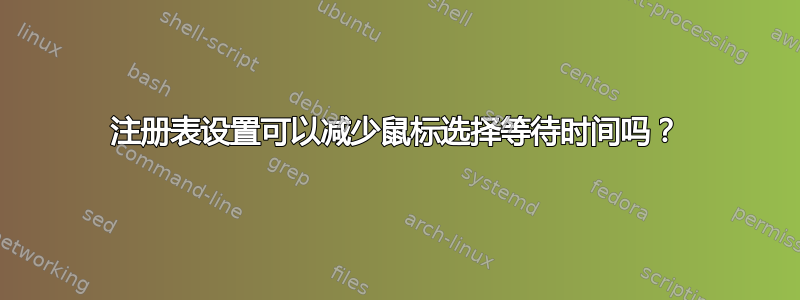 注册表设置可以减少鼠标选择等待时间吗？