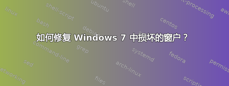 如何修复 Windows 7 中损坏的窗户？