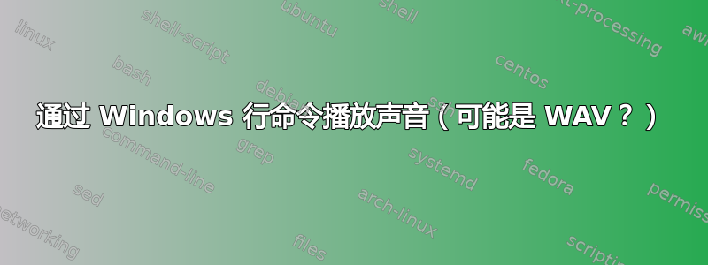 通过 Windows 行命令播放声音（可能是 WAV？）