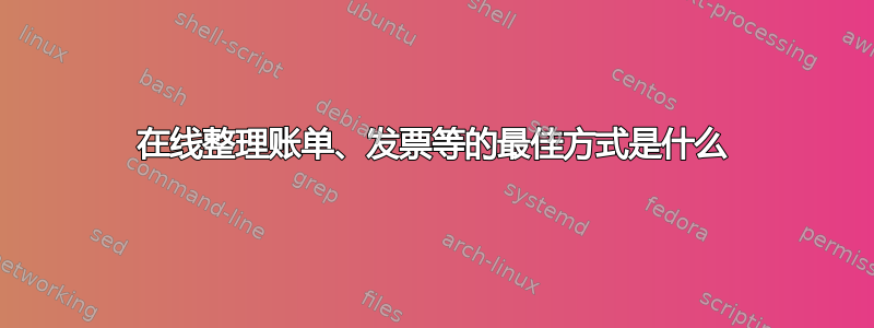 在线整理账单、发票等的最佳方式是什么