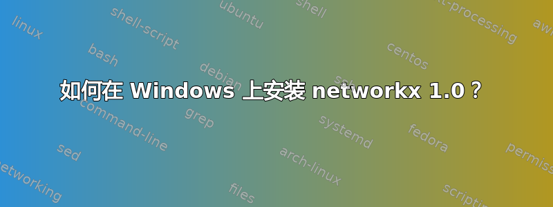 如何在 Windows 上安装 networkx 1.0？