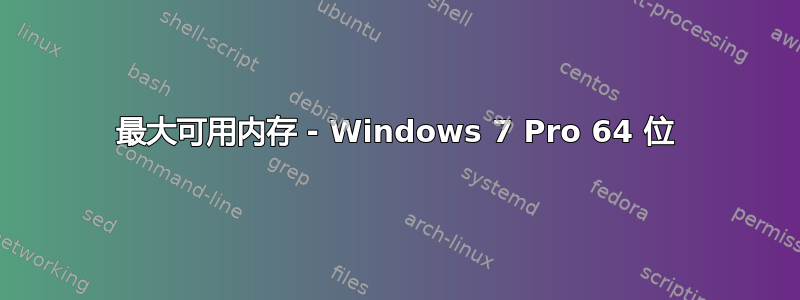 最大可用内存 - Windows 7 Pro 64 位