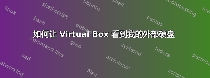 如何让 Virtual Box 看到我的外部硬盘