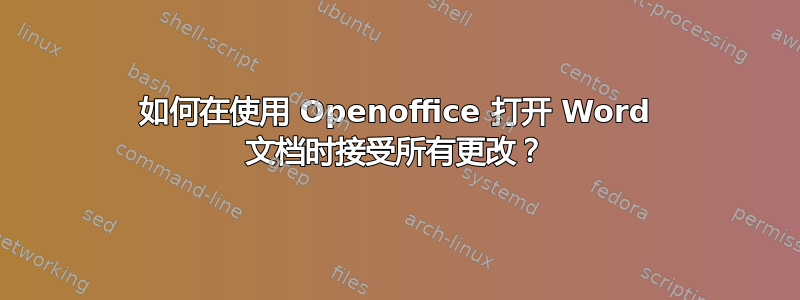 如何在使用 Openoffice 打开 Word 文档时接受所有更改？