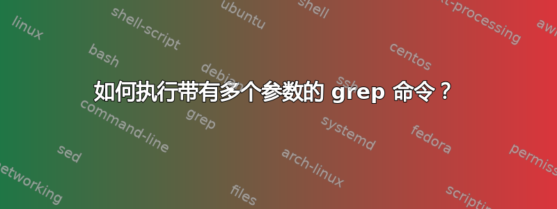 如何执行带有多个参数的 grep 命令？