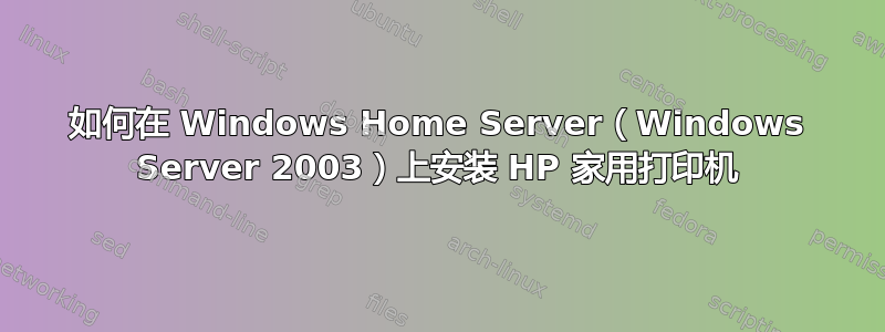 如何在 Windows Home Server（Windows Server 2003）上安装 HP 家用打印机