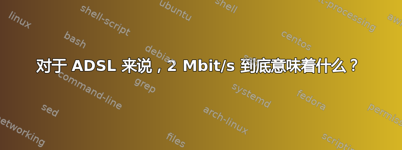 对于 ADSL 来说，2 Mbit/s 到底意味着什么？