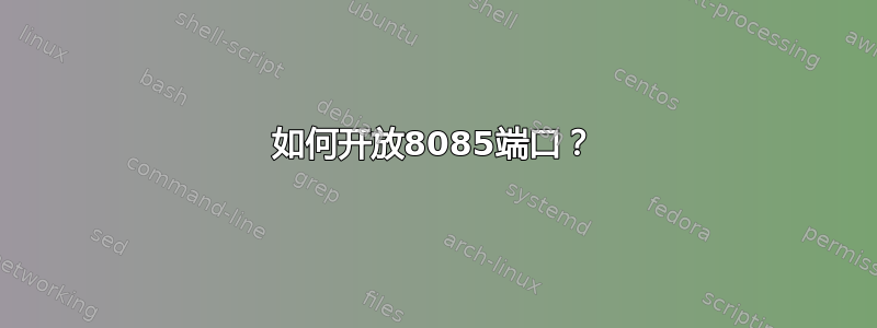 如何开放8085端口？