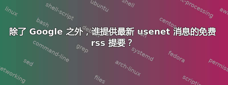 除了 Google 之外，谁提供最新 usenet 消息的免费 rss 提要？