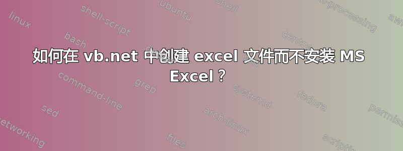 如何在 vb.net 中创建 excel 文件而不安装 MS Excel？