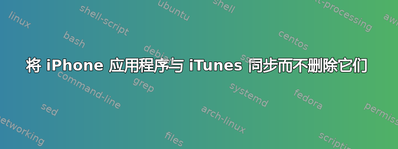 将 iPhone 应用程序与 iTunes 同步而不删除它们