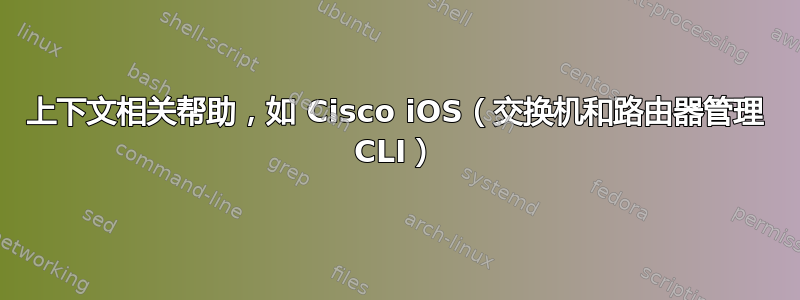 上下文相关帮助，如 Cisco iOS（交换机和路由器管理 CLI）