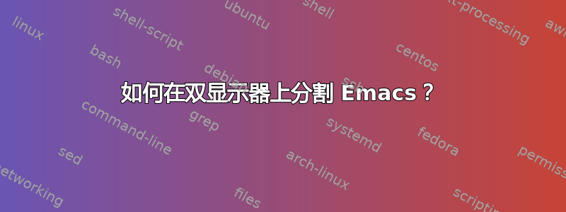 如何在双显示器上分割 Emacs？