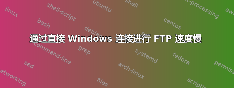 通过直接 Windows 连接进行 FTP 速度慢