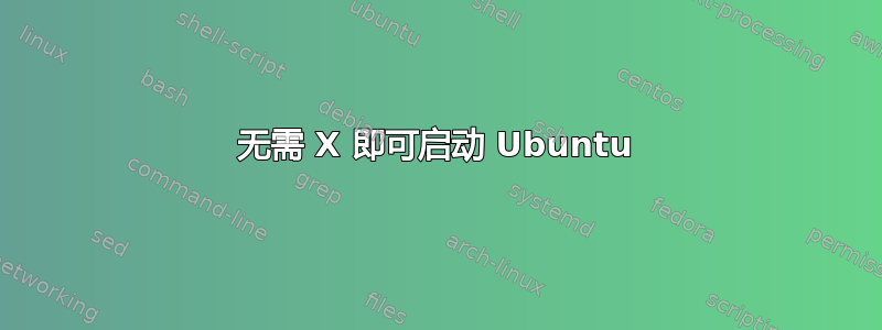 无需 X 即可启动 Ubuntu