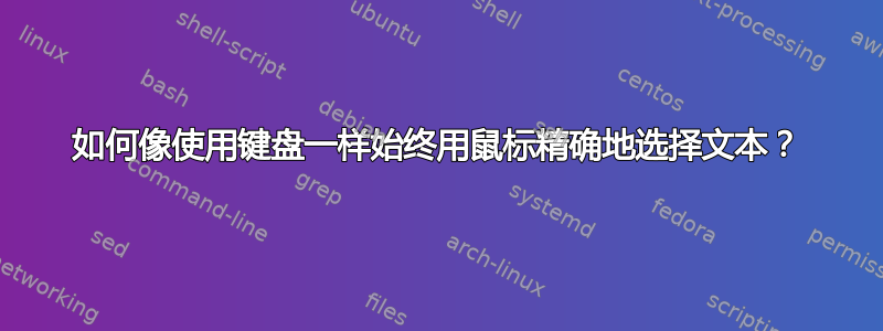 如何像使用键盘一样始终用鼠标精确地选择文本？