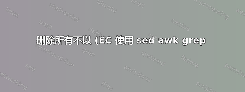 删除所有不以 (EC 使用 sed awk grep