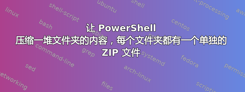 让 PowerShell 压缩一堆文件夹的内容，每个文件夹都有一个单独的 ZIP 文件