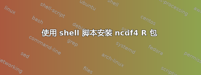 使用 shell 脚本安装 ncdf4 R 包