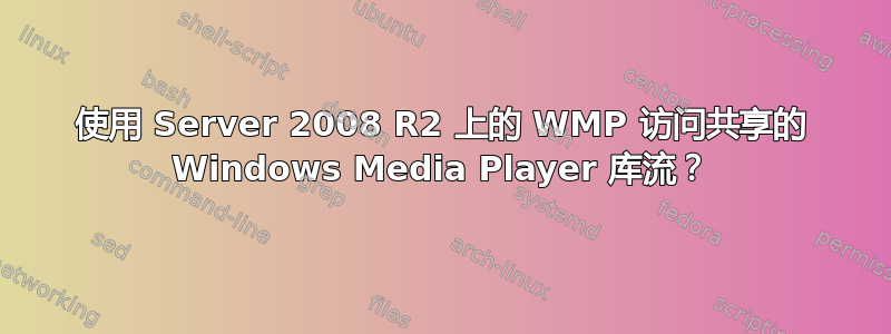 使用 Server 2008 R2 上的 WMP 访问共享的 Windows Media Player 库流？