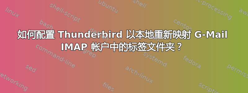 如何配置 Thunderbird 以本地重新映射 G-​​Mail IMAP 帐户中的标签文件夹？